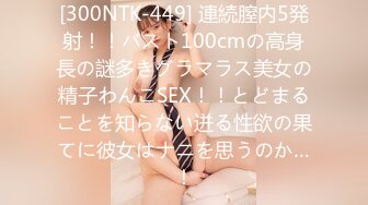 [300NTK-449] 連続膣内5発射！！バスト100cmの高身長の謎多きグラマラス美女の精子わんこSEX！！とどまることを知らない迸る性欲の果てに彼女はナニを思うのか…！