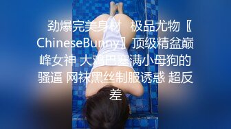 ✿劲爆完美身材✿极品尤物〖ChineseBunny〗顶级精盆巅峰女神 大鸡巴塞满小母狗的骚逼 网袜黑丝制服诱惑 超反差