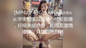 [MP4/ 2.49G]&nbsp;&nbsp;学生制服双马尾小可爱首播，纤细美腿翘臀，和炮友激情爆操，只穿白色网袜