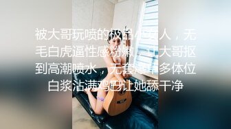 被大哥玩喷的极品小女人，无毛白虎逼性感粉嫩，让大哥抠到高潮喷水，无套爆草多体位白浆沾满鸡巴让她舔干净