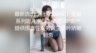 最新流出〔台湾SWAG〕圣诞系列妮儿宝贝为酒店VIP客户提供惊喜性服务骚货呻吟娇嫩刺激