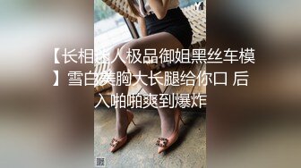 【长相迷人极品御姐黑丝车模】雪白美胸大长腿给你口 后入啪啪爽到爆炸