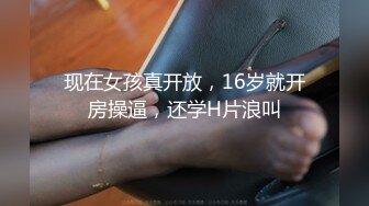 现在女孩真开放，16岁就开房操逼，还学H片浪叫