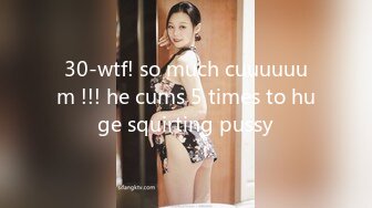 30-wtf! so much cuuuuuum !!! he cums 5 times to huge squirting pussy