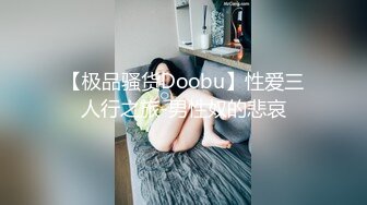 【极品骚货Doobu】性爱三人行之旅-男性奴的悲哀