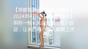 【帝都高颜值楼凤自拍流出】2024年4月，【晶晶小炮架】800一炮，风骚淫荡，后入极品，让来的每个男人都爽上天1