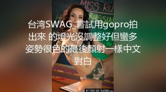 台湾SWAG_嘗試用gopro拍出來 的燈光沒調整好但蠻多姿勢很色的最後顏射一樣中文對白