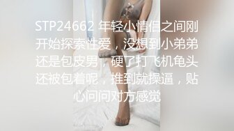 STP24662 年轻小情侣之间刚开始探索性爱，没想到小弟弟还是包皮男，硬了打飞机龟头还被包着呢，推到就操逼，贴心问问对方感觉