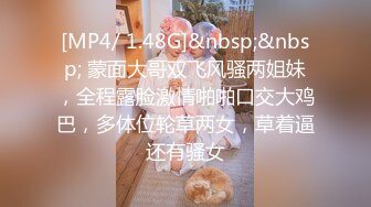 [MP4/ 1.48G]&nbsp;&nbsp; 蒙面大哥双飞风骚两姐妹，全程露脸激情啪啪口交大鸡巴，多体位轮草两女，草着逼还有骚女