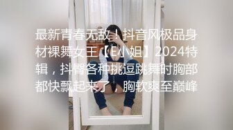 最新青春无敌！抖音风极品身材裸舞女王【E小姐】2024特辑，抖臀各种挑逗跳舞时胸部都快飘起来了，胸软爽至巅峰