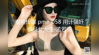 蜜桃传媒 pme-058 用计强奸极品女大生-孟若羽