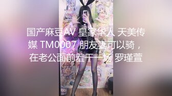 国产麻豆AV 皇家华人 天美传媒 TM0007 朋友妻可以骑，在老公面前羞干一场 罗瑾萱