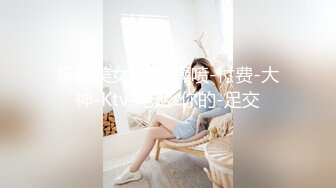 极品美女后入-操喷-付费-大神-Ktv-电话-你的-足交