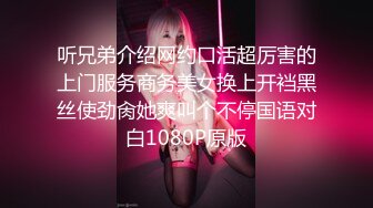 听兄弟介绍网约口活超厉害的上门服务商务美女换上开裆黑丝使劲肏她爽叫个不停国语对白1080P原版