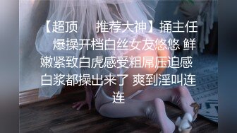 【超顶❤️推荐大神】捅主任✿ 爆操开档白丝女友悠悠 鲜嫩紧致白虎感受粗屌压迫感 白浆都操出来了 爽到淫叫连连