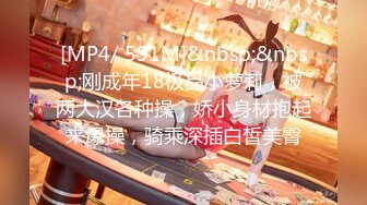 [MP4/ 591M]&nbsp;&nbsp;刚成年18极品小萝莉，被两大汉各种操，娇小身材抱起来爆操，骑乘深插白皙美臀