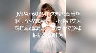 [MP4/ 608M] 这鸡巴真黑丝啊，全程露脸玩弄小少妇交大鸡巴舔逼玩弄，激情上位放肆抽插浪叫呻吟