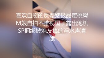 喜欢自慰的反差婊极品蜜桃臀M娘自拍不雅视图，露出炮机SP捆绑被炮友搞的淫水声清脆