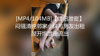 [MP4/104MB]【情侣泄密】闷骚清纯邻家小妹与男友出租屋开炮泄密流出