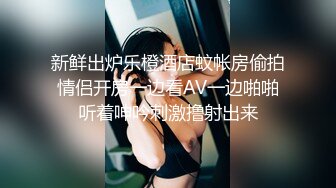 新鲜出炉乐橙酒店蚊帐房偷拍情侣开房一边看AV一边啪啪听着呻吟刺激撸射出来