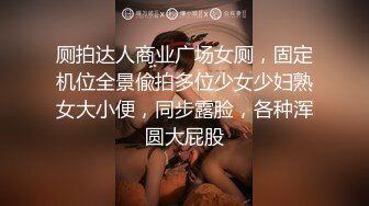 厕拍达人商业广场女厕，固定机位全景偸拍多位少女少妇熟女大小便，同步露脸，各种浑圆大屁股