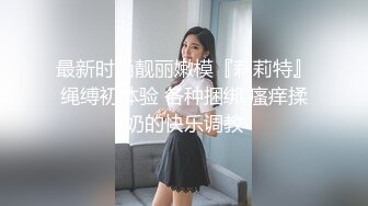 最新时尚靓丽嫩模『莉莉特』绳缚初体验 各种捆绑 瘙痒揉奶的快乐调教