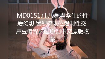 MD0151.仙儿媛.男学生的性爱幻想.猛烈骑乘位强制性交.麻豆传媒映画原创中文原版收藏