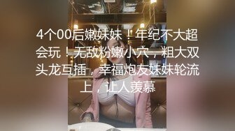 4个00后嫩妹妹！年纪不大超会玩！无敌粉嫩小穴，粗大双头龙互插，幸福炮友妹妹轮流上，让人羡慕