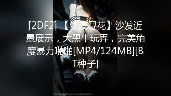 [2DF2] 【午夜寻花】沙发近景展示，大黑牛玩弄，完美角度暴力啪啪[MP4/124MB][BT种子]