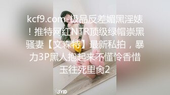 kcf9.com-极品反差媚黑淫婊！推特网红NTR顶级绿帽崇黑骚妻【文森特】最新私拍，暴力3P黑人抱起来不懂怜香惜玉往死里肏2