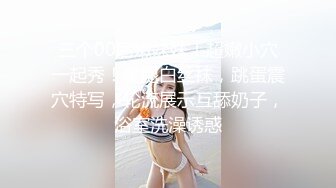 三个00后嫩妹妹！超嫩小穴一起秀！美腿白丝袜，跳蛋震穴特写，轮流展示互舔奶子，浴室洗澡诱惑