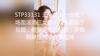 STP33131 三个女人一台戏！场面淫荡三女秀！双头龙茄子互插，叠罗汉翘起屁股，穿戴假屌插穴，香蕉猛捅