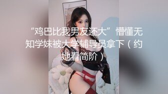 “鸡巴比我男友还大”懵懂无知学妹被大学辅导员拿下（约她看简阶）