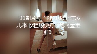 ✿91制片厂✿ KM108 房东女儿来 收租顺便打一炮《金宝娜》