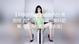 【AI换脸视频】迪丽热巴 佟丽娅 古力娜扎 新疆三美抖奶舞《动感光波》[着衣版]