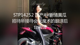 STP14252 国产AV剧情黄瓜招待所接待会玩魔术的翻译后台调情