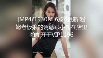 [MP4/1930M]6/24最新 粉嫩老板娘的诱惑跟小哥在店里啪啪开干VIP1196