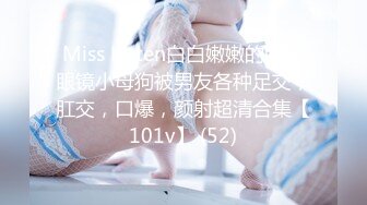 Miss Kitten白白嫩嫩的肥臀眼镜小母狗被男友各种足交，肛交，口爆，颜射超清合集【101v】 (52)