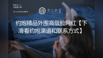 约炮精品外围高级脸网红【下滑看约炮渠道和联系方式】