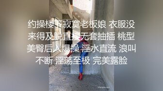 约操楼下寂寞老板娘 衣服没来得及脱直接无套抽插 桃型美臀后入爆操 淫水直流 浪叫不断 淫荡至极 完美露脸