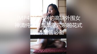 [MP4]3000网约高端外围女神清纯甜美温柔抠穴啪啪花式玩弄撸管必备