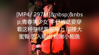 [MP4/ 297M]&nbsp;&nbsp;青春美少女 牛仔裤就要穿着这种身材美眉身上 细腰大蜜臀 后入输出 粉嫩小鲍鱼