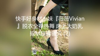 快手好身材小妹『薇薇Vivian』脱衣全裸热舞 床上大奶乳摇M腿露骚穴 (2)