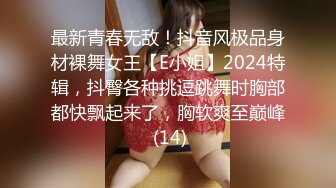 最新青春无敌！抖音风极品身材裸舞女王【E小姐】2024特辑，抖臀各种挑逗跳舞时胸部都快飘起来了，胸软爽至巅峰 (14)