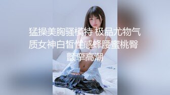 猛操美胸骚模特 极品尤物气质女神白皙性感蜂腰蜜桃臀 颤挛高潮