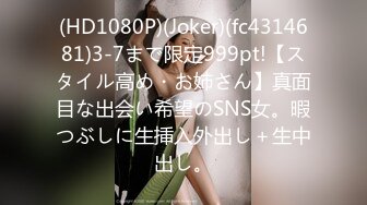 (HD1080P)(Joker)(fc4314681)3-7まで限定999pt!【スタイル高め・お姉さん】真面目な出会い希望のSNS女。暇つぶしに生挿入外出し＋生中出し。