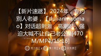 【新片速遞】 2024年，专约别人老婆，【dulianmaomao】对话超刺激，高潮时，强迫大喊不让自己老公操[470M/MP4/15:16]