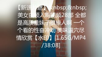 【新速片遞】&nbsp;&nbsp; 美女白领入厕视频28部 全都是高质量妹子很撩人啊 一个个看的性奋冲动 美味逼穴尽情欣赏【水印】[1.65G/MP4/38:08]