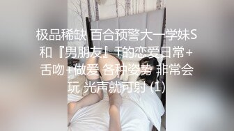 极品稀缺 百合预警大一学妹S和『男朋友』T的恋爱日常+舌吻+做爱 各种姿势 非常会玩 光声就可射 (1)