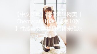 【中文字幕】剧情演绎网黄「Cherrycat1108」【第10弹】性感美女穿着超短裙来借东西